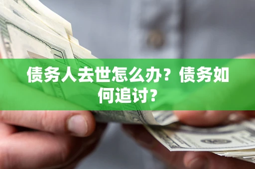 济南债务人去世怎么办？债务如何追讨？