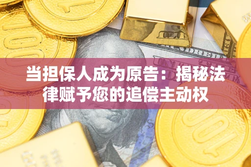 济南当担保人成为原告:揭秘法律赋予您的追偿主动权 济南当担保人成为原告:揭秘法律赋予您的追偿主动权