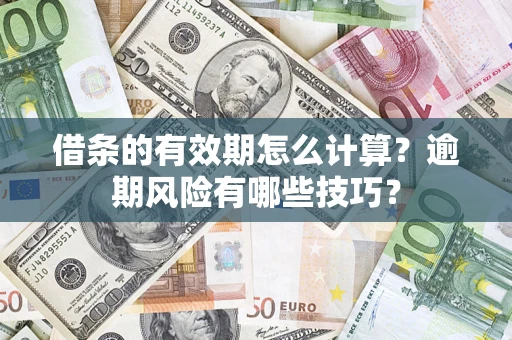 济南借条的有效期怎么计算？逾期风险有哪些技巧？