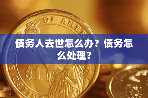 济南债务人去世怎么办？债务怎么处理？