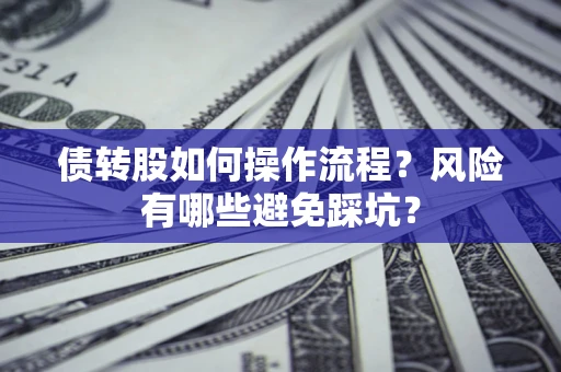 济南债转股如何操作流程?风险有哪些避免踩坑? 济南债转股如何操作流程?风险有哪些避免踩坑?