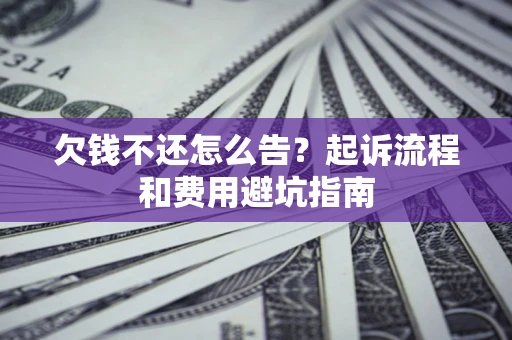 济南欠钱不还怎么告?起诉流程和费用避坑指南 济南欠钱不还怎么告?起诉流程和费用避坑指南