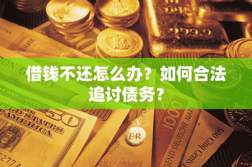 济南借钱不还怎么办？如何合法追讨债务？