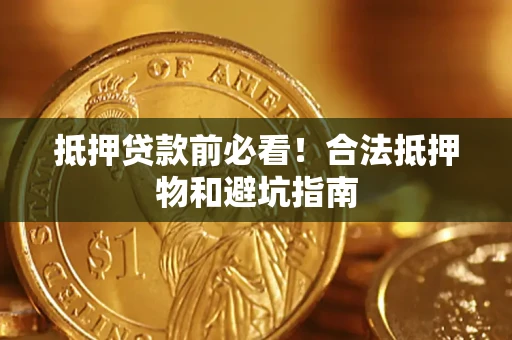 济南抵押贷款前必看！合法抵押物和避坑指南