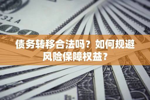济南债务转移合法吗？如何规避风险保障权益？