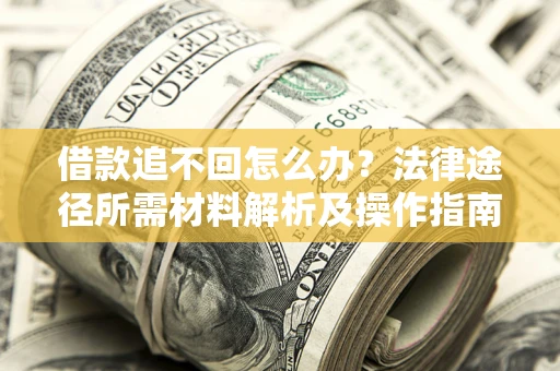 济南借款追不回怎么办?法律途径所需材料解析及操作指南 济南借款追不回怎么办?法律途径所需材料解析及操作指南