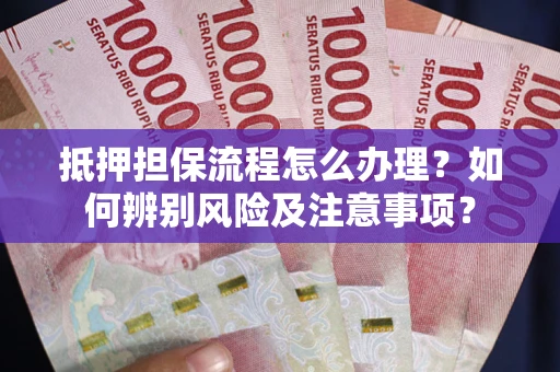 济南抵押担保流程怎么办理？如何辨别风险及注意事项？