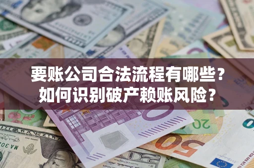 济南要账公司合法流程有哪些？如何识别破产赖账风险？