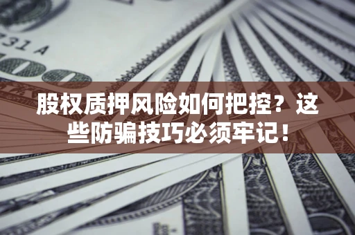 济南股权质押风险如何把控？这些防骗技巧必须牢记！