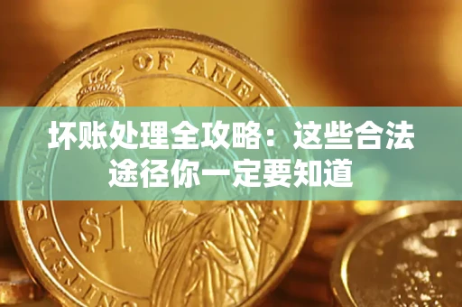 济南坏账处理全攻略：这些合法途径你一定要知道