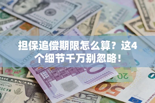 济南担保追偿期限怎么算?这4个细节千万别忽略! 济南担保追偿期限怎么算?这4个细节千万别忽略!