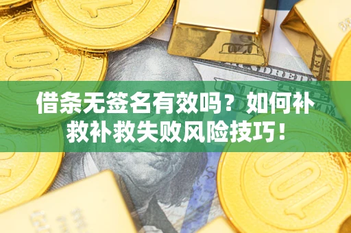 济南借条无签名有效吗？如何补救补救失败风险技巧！