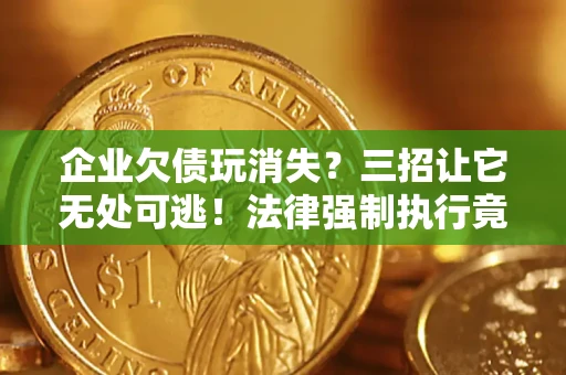 济南企业欠债玩消失？三招让它无处可逃！法律强制执行竟比讨债公司还狠？