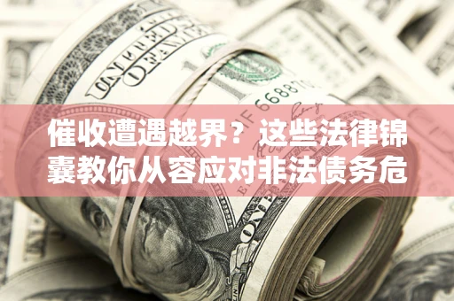 济南催收遭遇越界？这些法律锦囊教你从容应对非法债务危机