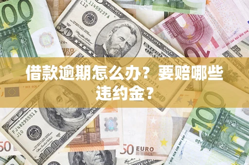 济南借款逾期怎么办？要赔哪些违约金？