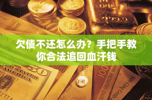 济南欠债不还怎么办?手把手教你合法追回血汗钱 济南欠债不还怎么办?手把手教你合法追回血汗钱