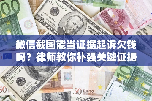 济南微信截图能当证据起诉欠钱吗？律师教你补强关键证据