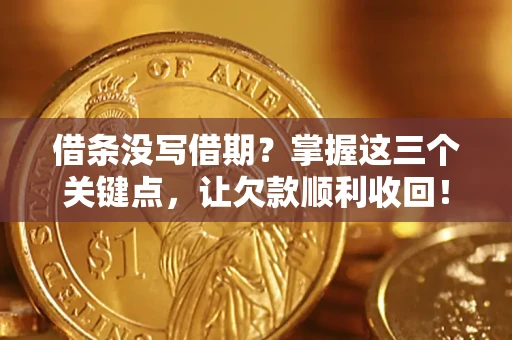 济南借条没写借期？掌握这三个关键点，让欠款顺利收回！