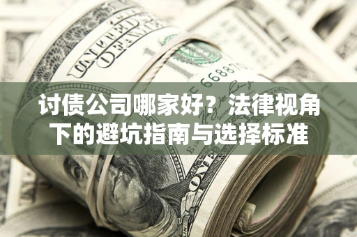 济南讨债公司哪家好？法律视角下的避坑指南与选择标准