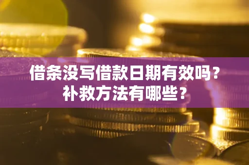 济南借条没写借款日期有效吗?补救方法有哪些? 济南借条没写借款日期有效吗?补救方法有哪些?