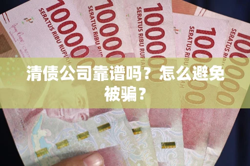 济南清债公司靠谱吗？怎么避免被骗？