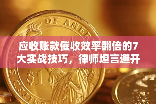济南应收账款催收效率翻倍的7大实战技巧，律师坦言避开这些法律雷区最关键