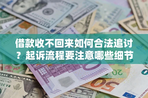 济南借款收不回来如何合法追讨？起诉流程要注意哪些细节？