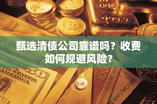 济南甄选清债公司靠谱吗？收费如何规避风险？