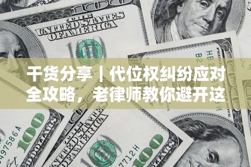 济南干货分享｜代位权纠纷应对全攻略，老律师教你避开这5大雷区