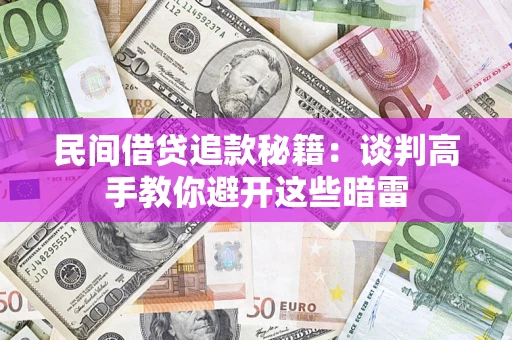 济南民间借贷追款秘籍：谈判高手教你避开这些暗雷