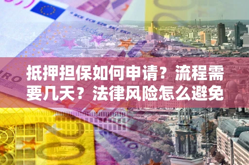 济南抵押担保如何申请？流程需要几天？法律风险怎么避免？避坑指南
