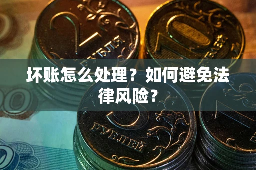 济南坏账怎么处理？如何避免法律风险？