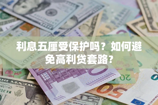 济南利息五厘受保护吗？如何避免高利贷套路？