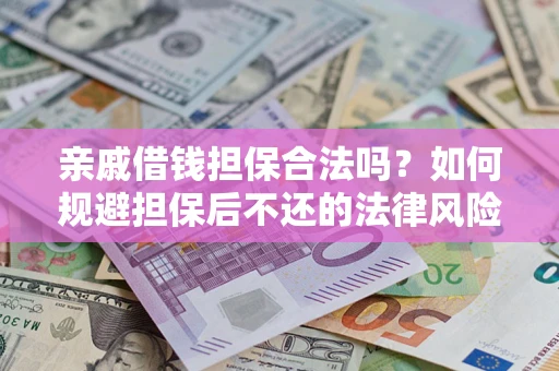 济南亲戚借钱担保合法吗？如何规避担保后不还的法律风险？