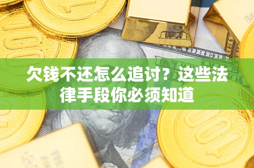 济南欠钱不还怎么追讨？这些法律手段你必须知道