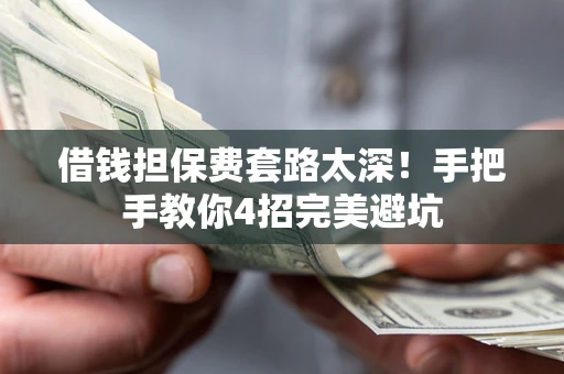 济南借钱担保费套路太深！手把手教你4招完美避坑