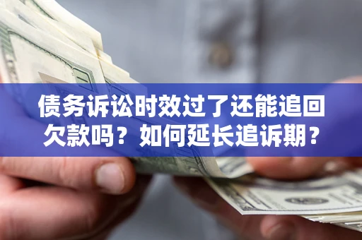 济南债务诉讼时效过了还能追回欠款吗？如何延长追诉期？