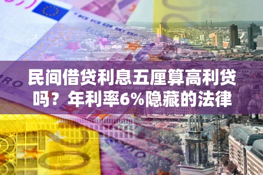 济南民间借贷利息五厘算高利贷吗？年利率6%隐藏的法律风险全解析