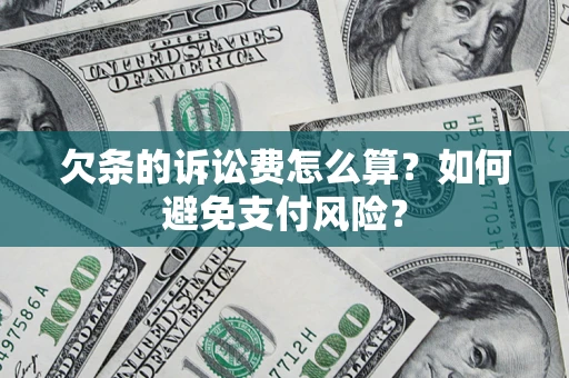 济南欠条的诉讼费怎么算？如何避免支付风险？