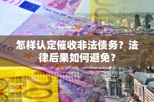 济南怎样认定催收非法债务？法律后果如何避免？