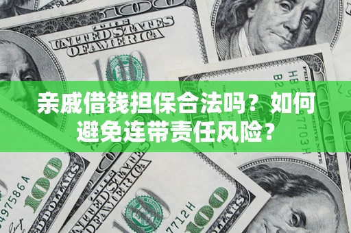 济南亲戚借钱担保合法吗？如何避免连带责任风险？