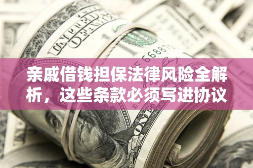 济南亲戚借钱担保法律风险全解析，这些条款必须写进协议