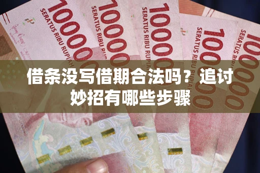 济南借条没写借期合法吗？追讨妙招有哪些步骤
