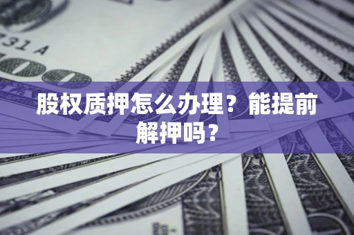 济南股权质押怎么办理？能提前解押吗？