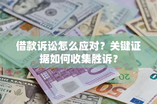 济南借款诉讼怎么应对？关键证据如何收集胜诉？