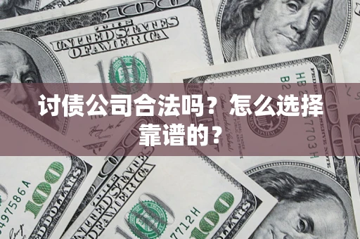 济南讨债公司合法吗？怎么选择靠谱的？