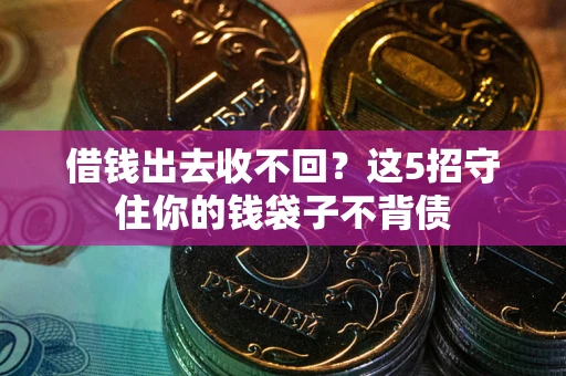 济南借钱出去收不回？这5招守住你的钱袋子不背债