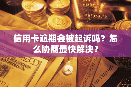济南信用卡逾期会被起诉吗？怎么协商最快解决？