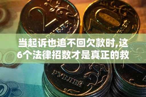 济南当起诉也追不回欠款时,这6个法律招数才是真正的救命稻草