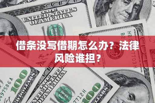 济南借条没写借期怎么办？法律风险谁担？